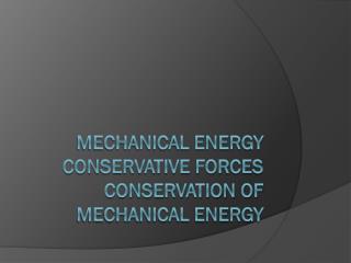 Mechanical Energy Conservative Forces Conservation of Mechanical Energy