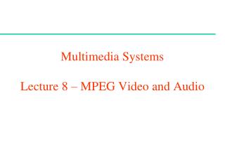 Multimedia Systems Lecture 8 – MPEG Video and Audio