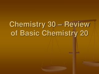 Chemistry 30 – Review of Basic Chemistry 20