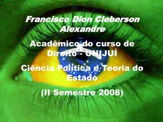 Francisco Dion Cleberson Alexandre Acadêmico do curso de Direito - UNIJUÍ