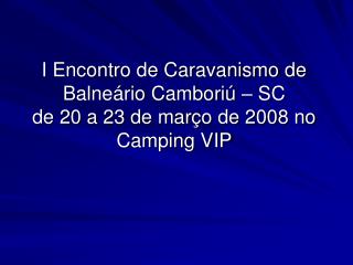 I Encontro de Caravanismo de Balneário Camboriú – SC de 20 a 23 de março de 2008 no Camping VIP