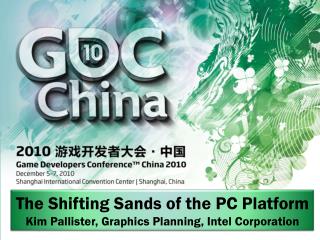 The Shifting Sands of the PC Platform Kim Pallister, Graphics Planning, Intel Corporation