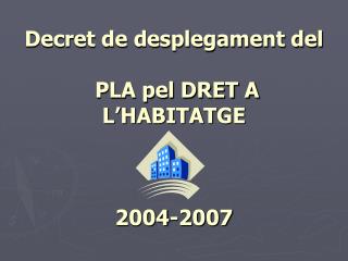 Decret de desplegament del PLA pel DRET A L’HABITATGE 2004-2007