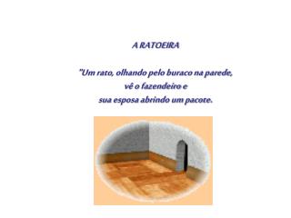 A RATOEIRA &quot;Um rato, olhando pelo buraco na parede, vê o fazendeiro e