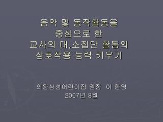 음악 및 동작활동을 중심으로 한 교사의 대 , 소집단 활동의 상호작용 능력 키우기
