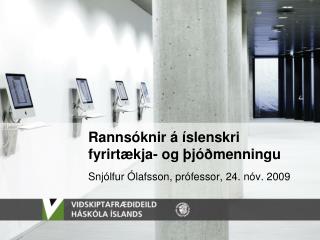 Rannsóknir á íslenskri fyrirtækja- og þjóðmenningu Snjólfur Ólafsson, prófessor, 24. nóv. 2009