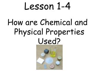 Lesson 1-4 How are Chemical and Physical Properties Used?