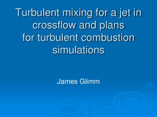 Turbulent mixing for a jet in crossflow and plans for turbulent combustion simulations