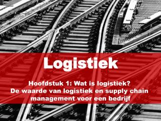 Logistiek Hoofdstuk 1: Wat is logistiek? De waarde van logistiek en supply chain