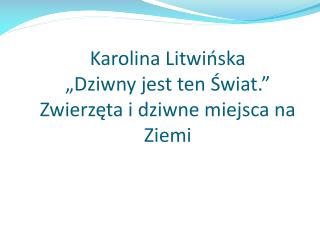 Karolina Litwińska „Dziwny jest ten Świat.” Zwierzęta i dziwne miejsca na Ziemi
