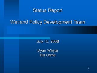 Status Report Wetland Policy Development Team July 15, 2008 Dyan Whyte Bill Orme