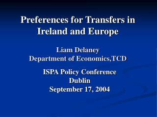 Preferences for Transfers in Ireland and Europe Liam Delaney Department of Economics,TCD