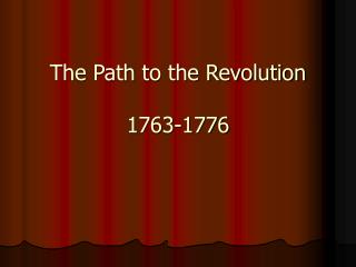 The Path to the Revolution 1763-1776