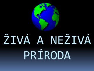 ŽIVÁ A NEŽIVÁ PRÍRODA
