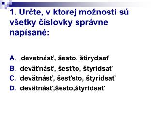 1. Určte, v ktorej možnosti sú všetky číslovky správne napísané: