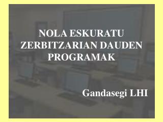 NOLA ESKURATU ZERBITZARIAN DAUDEN PROGRAMAK Gandasegi LHI