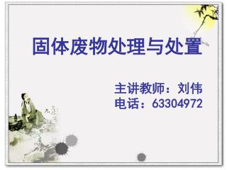 固体废物处理与处置 主讲教师：刘伟 电话： 63304972