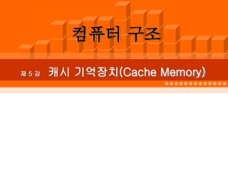 제 5 강 캐시 기억장치 (Cache Memory)