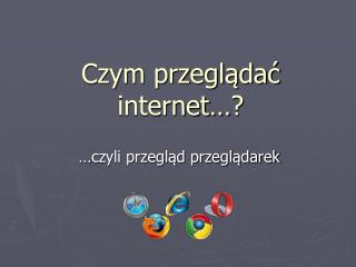Czym przeglądać internet …?