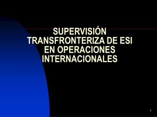 SUPERVISIÓN TRANSFRONTERIZA DE ESI EN OPERACIONES INTERNACIONALES