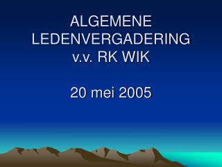 ALGEMENE LEDENVERGADERING v.v. RK WIK 20 mei 2005