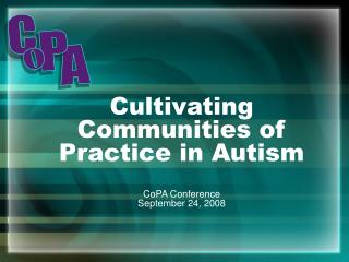 Cultivating Communities of Practice in Autism CoPA Conference September 24, 2008