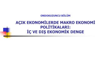 ONDOKUZUNCU BÖLÜM AÇIK EKONOMİLERDE MAKRO EKONOMİ POLİTİKALARI: İÇ VE DIŞ EKONOMİK DENGE