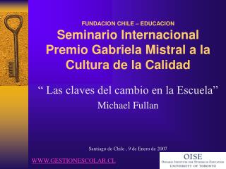 “ Las claves del cambio en la Escuela” Michael Fullan Santiago de Chile , 9 de Enero de 2007