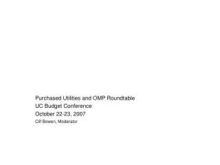 Purchased Utilities and OMP Roundtable UC Budget Conference October 22-23, 2007