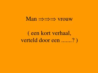 Man  vrouw ( een kort verhaal, verteld door een .......? )