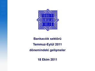 Bankacılık sektörü Temmuz-Eylül 2011 dönemindeki gelişmeler 18 Ekim 2011