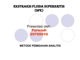 EKSTRAKSI FLUIDA SUPERKRITIS (SFE) Presentasi oleh: Purwadi 20705010