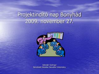 Projektindító nap Bonyhád 2009. november 27. Adorján Gyöngyi Bonyhádi Oktatási Nevelési Intézmény