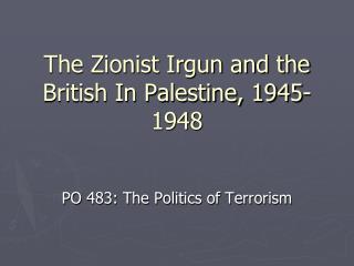 The Zionist Irgun and the British In Palestine, 1945-1948