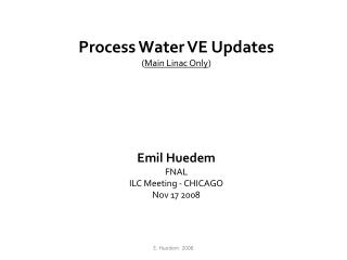 Process Water VE Updates ( Main Linac Only ) Emil Huedem FNAL ILC Meeting - CHICAGO Nov 17 2008