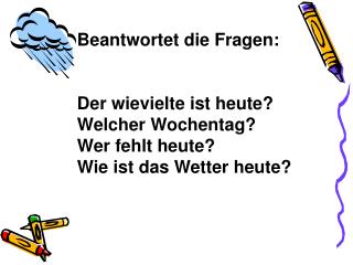 Beantwortet die Fragen: Der wievielte ist heute? Welcher Wochentag? Wer fehlt heute?