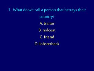 1. What do we call a person that betrays their country? A. traitor