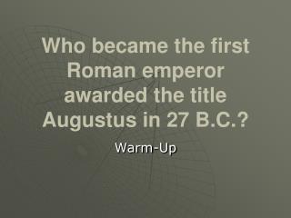 Who became the first Roman emperor awarded the title Augustus in 27 B.C.?