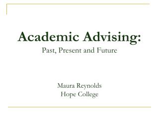 Academic Advising: P ast, Present and Future Maura Reynolds Hope College