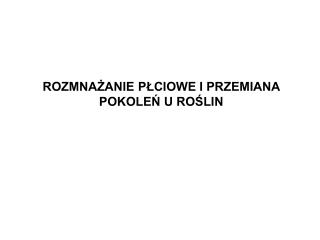 ROZMNAŻANIE PŁCIOWE I PRZEMIANA POKOLEŃ U ROŚLIN