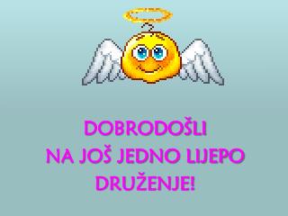 DOBRODOŠLI NA JOŠ JEDNO LIJEPO DRUŽENJE!