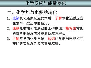 二、化学能与电能的转化 1 ． 理解 氧化还原反应的本质， 了解 氧化还原反应 在生产、生活中的应用。 2 ． 理解 原电池和电解池的工作原理， 能写出 常见