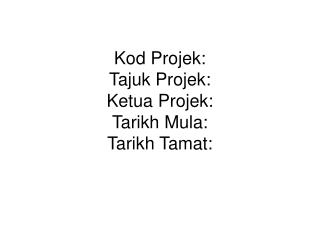 Kod Projek: Tajuk Projek: Ketua Projek: Tarikh Mula: Tarikh Tamat: