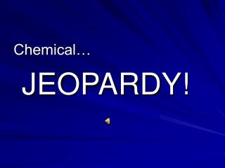 Chemical… JEOPARDY!