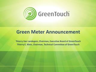 Green Meter Announcement Thierry Van Landegem, Chairman, Executive Board of GreenTouch