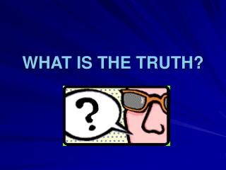 WHAT IS THE TRUTH?