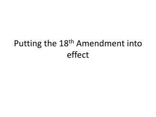 Putting the 18 th Amendment into effect