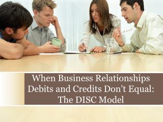 When Business Relationships Debits and Credits Don’t Equal: The DISC Model