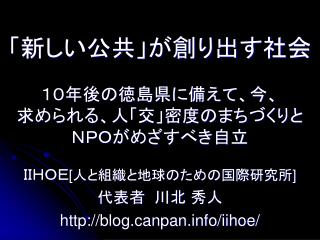 「新しい公共」が創り出す社会 １０年後の徳島県に備えて、今、 求められる、人「交」密度のまちづくりと ＮＰＯがめざすべき自立