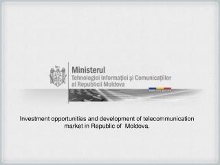 Investment opportunities and development of telecommunication market in Republic of Moldova.
